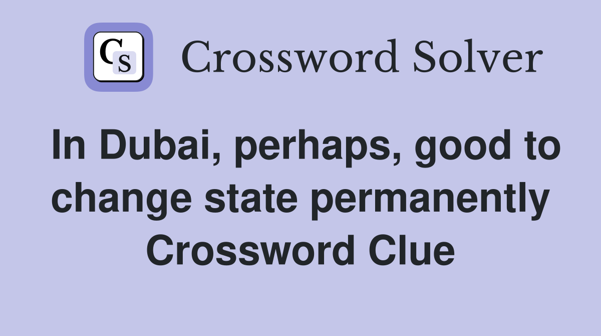 In Dubai, perhaps, good to change state permanently Crossword Clue