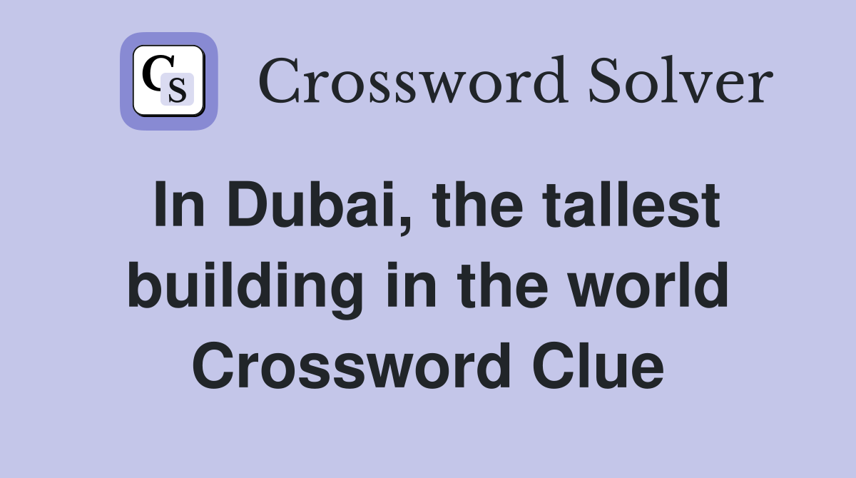 In Dubai, the tallest building in the world Crossword Clue