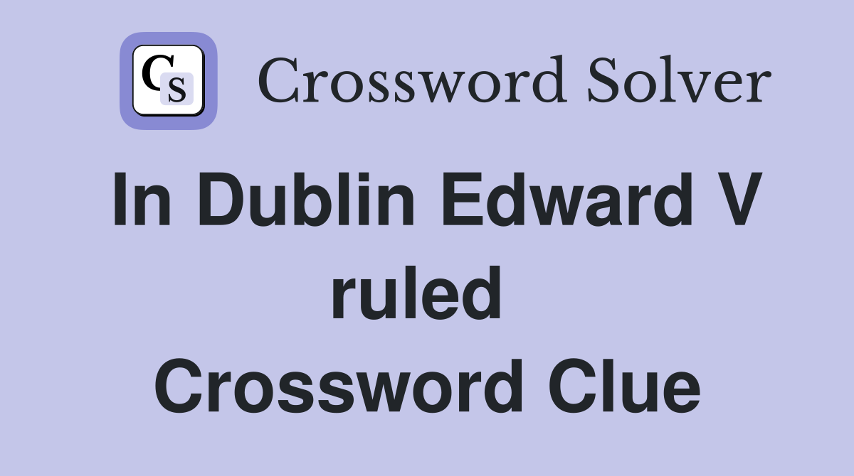 In Dublin Edward V ruled  Crossword Clue