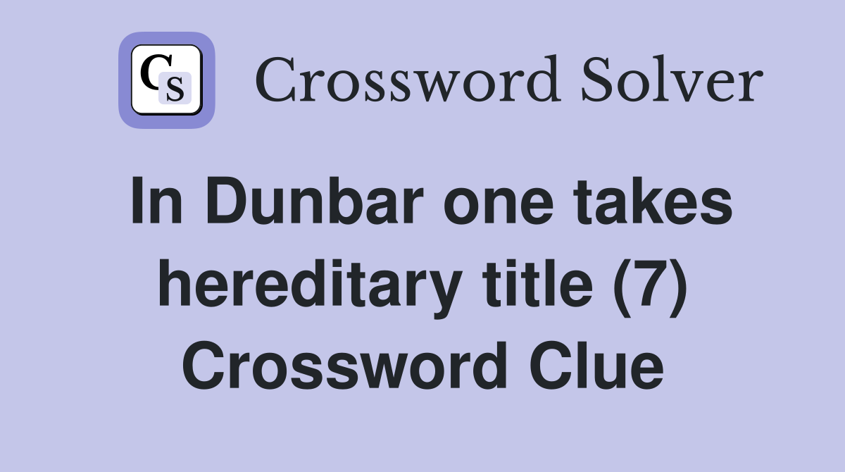 In Dunbar one takes hereditary title (7) Crossword Clue