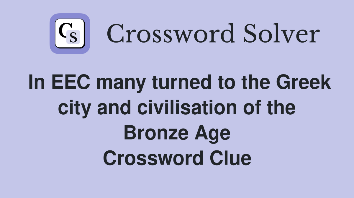 In EEC many turned to the Greek city and civilisation of the Bronze Age Crossword Clue