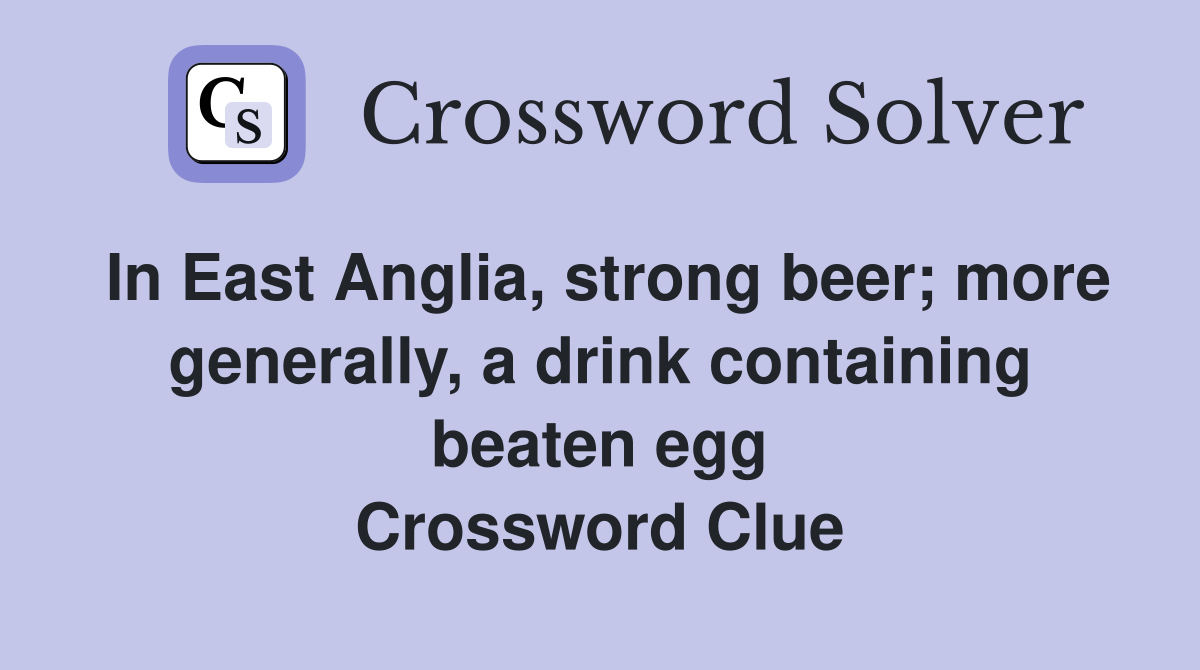 In East Anglia, strong beer; more generally, a drink containing beaten egg Crossword Clue
