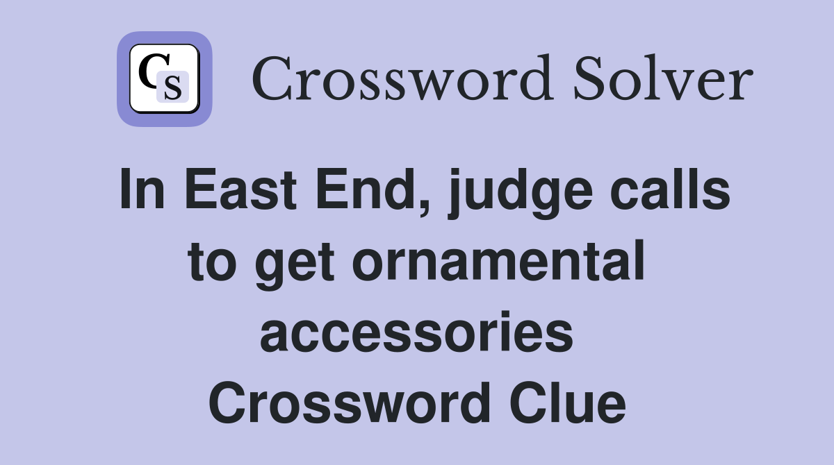 In East End, judge calls to get ornamental accessories Crossword Clue