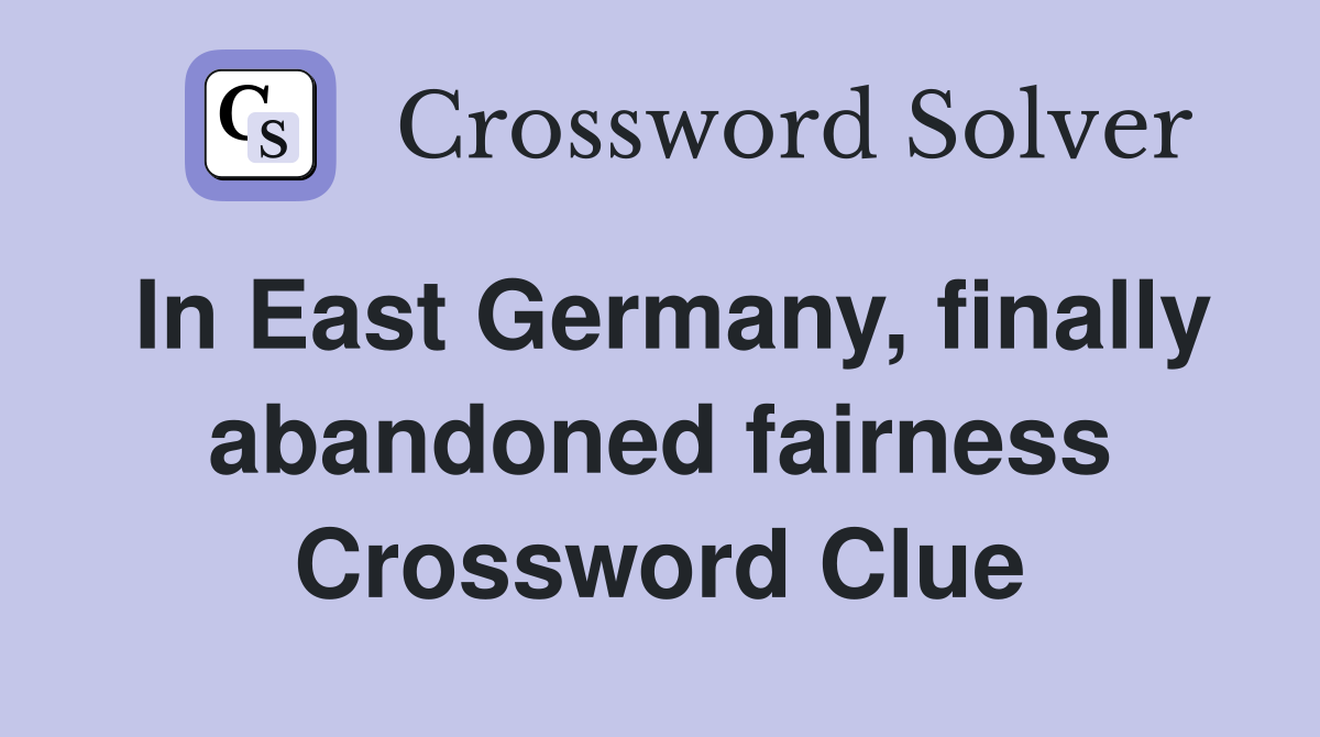 In East Germany, finally abandoned fairness Crossword Clue