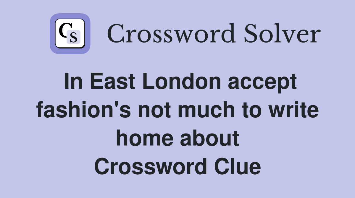 In East London accept fashion's not much to write home about Crossword Clue