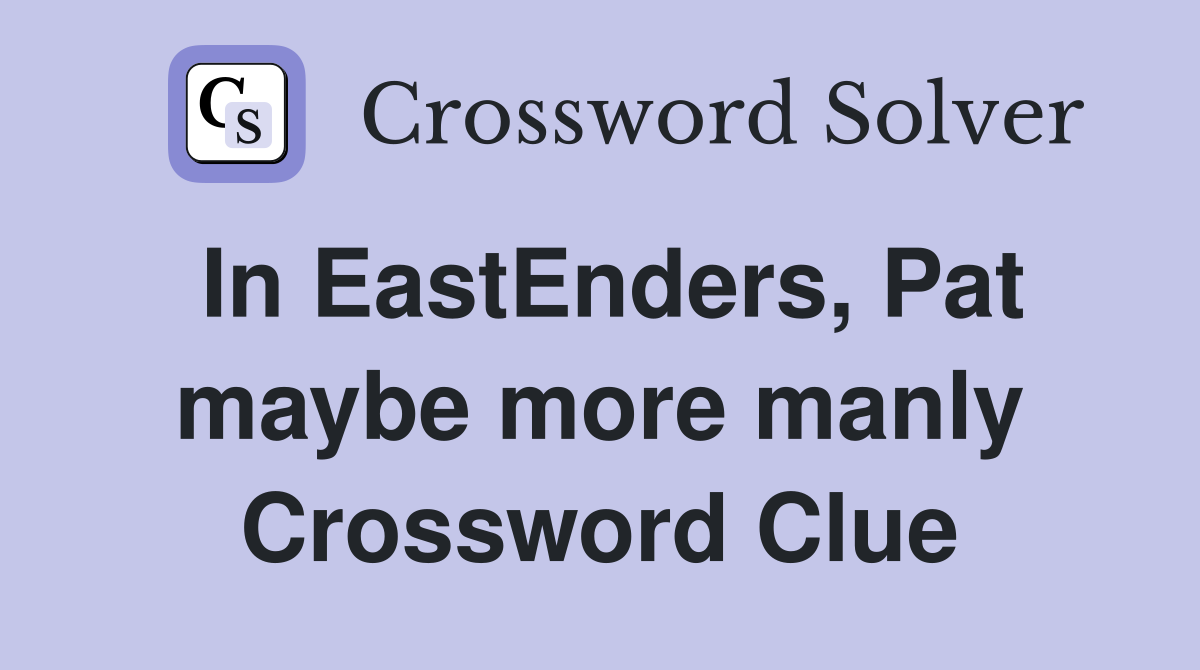 In EastEnders, Pat maybe more manly Crossword Clue