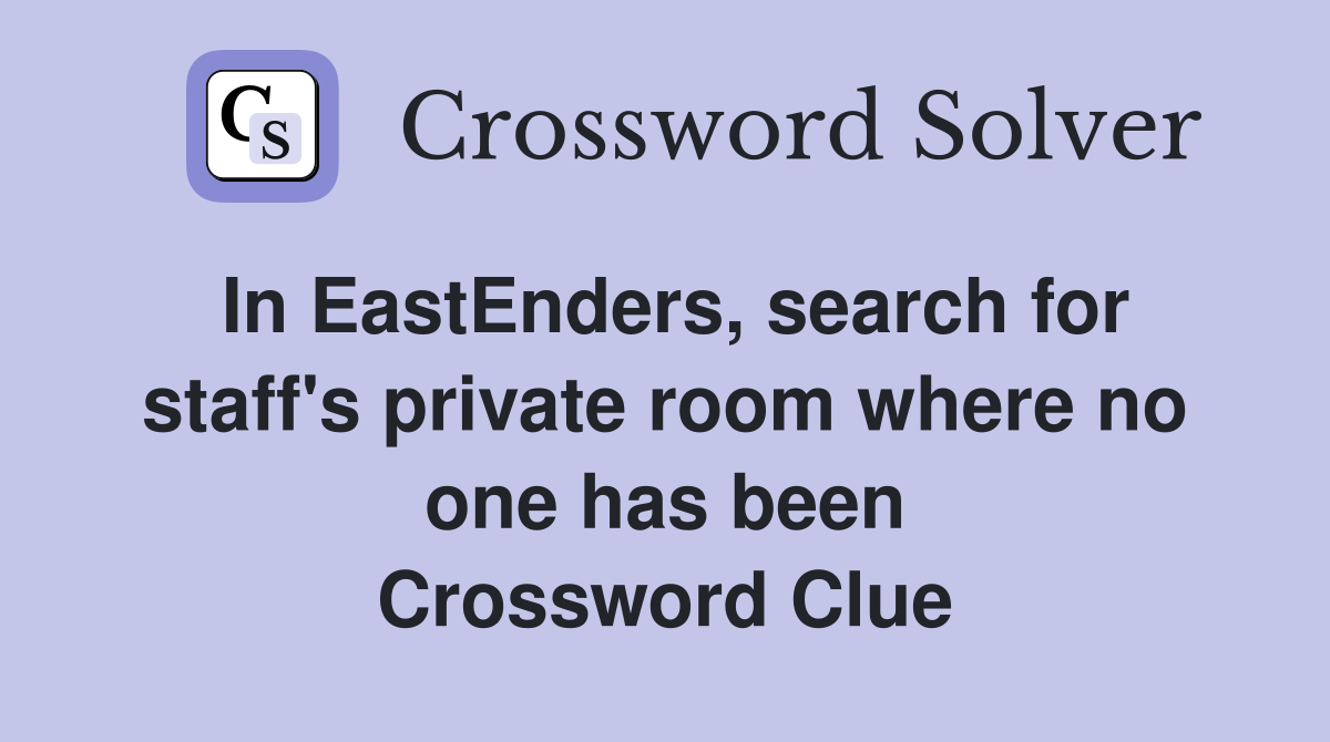 In EastEnders, search for staff's private room where no one has been Crossword Clue