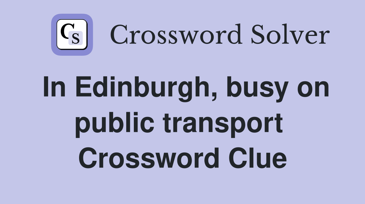 In Edinburgh, busy on public transport  Crossword Clue