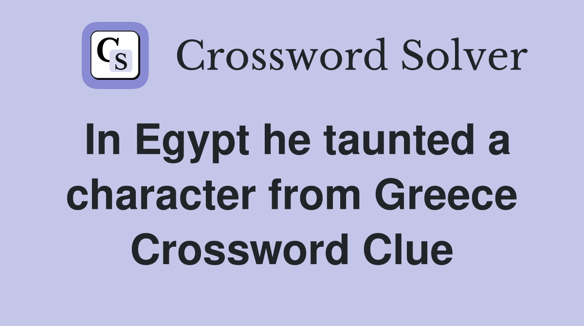 In Egypt he taunted a character from Greece Crossword Clue