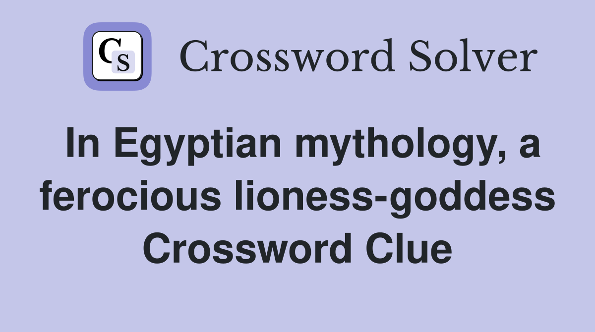 In Egyptian mythology, a ferocious lioness-goddess Crossword Clue