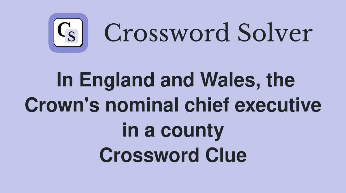 In England and Wales, the Crown's nominal chief executive in a county Crossword Clue