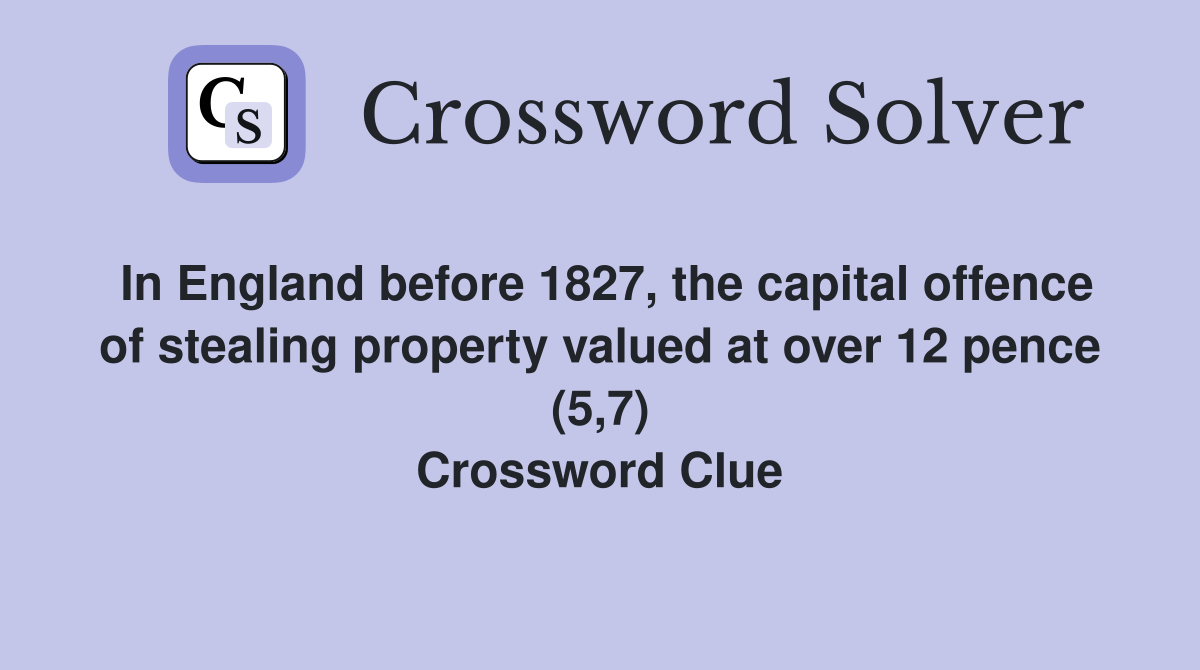In England before 1827, the capital offence of stealing property valued at over 12 pence (5,7) Crossword Clue
