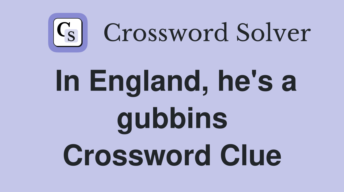 In England, he's a gubbins Crossword Clue