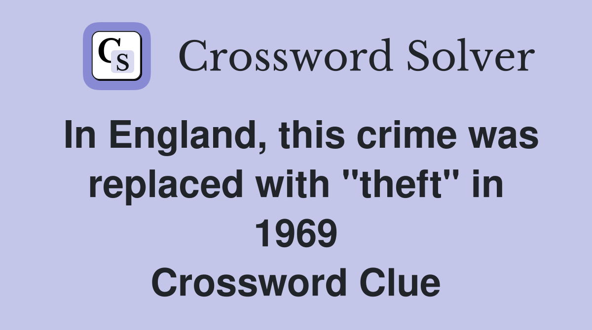 In England, this crime was replaced with "theft" in 1969 Crossword Clue