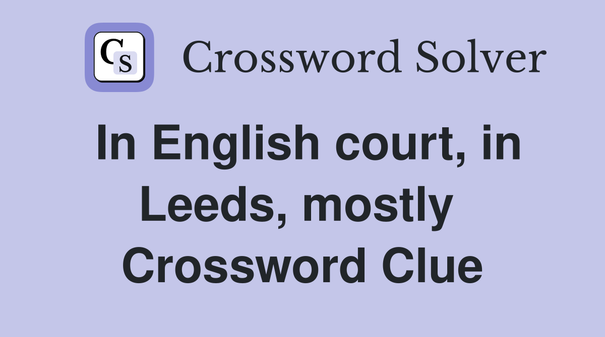 In English court, in Leeds, mostly  Crossword Clue