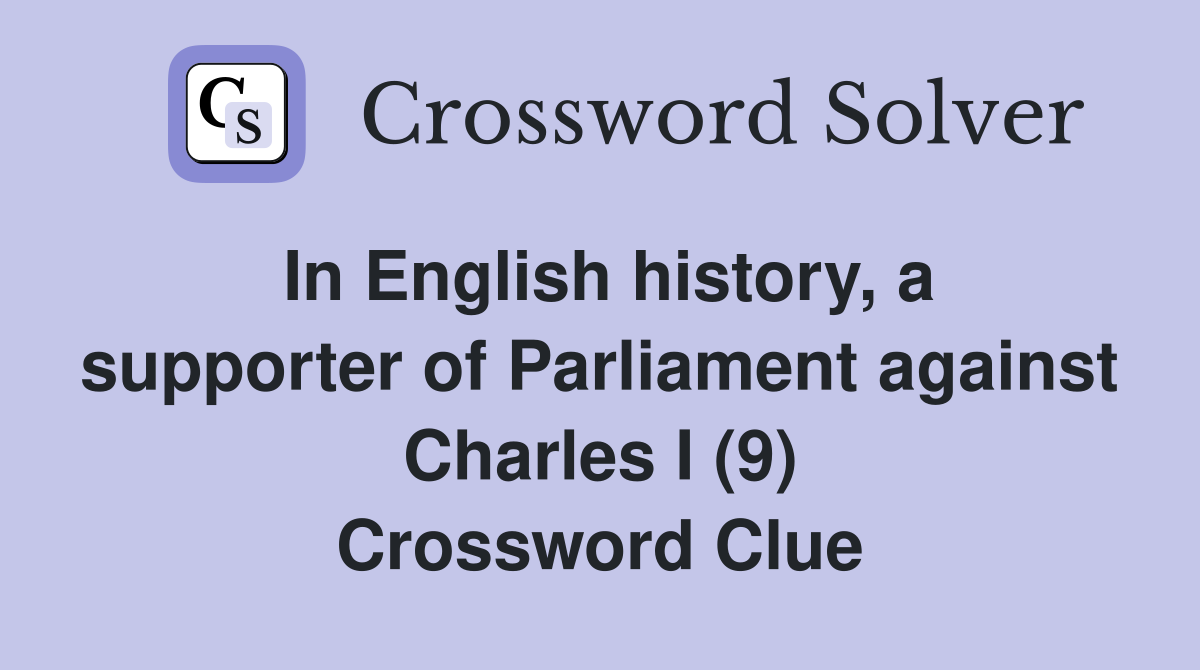 In English history, a supporter of Parliament against Charles I (9) Crossword Clue