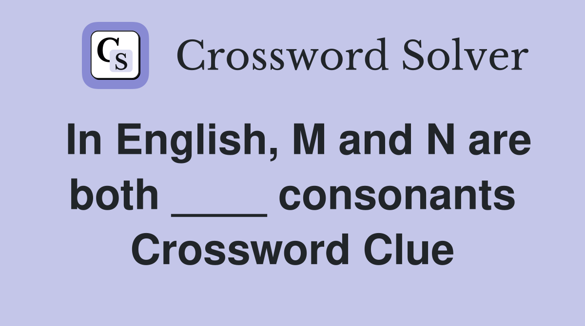 In English, M and N are both ____ consonants Crossword Clue