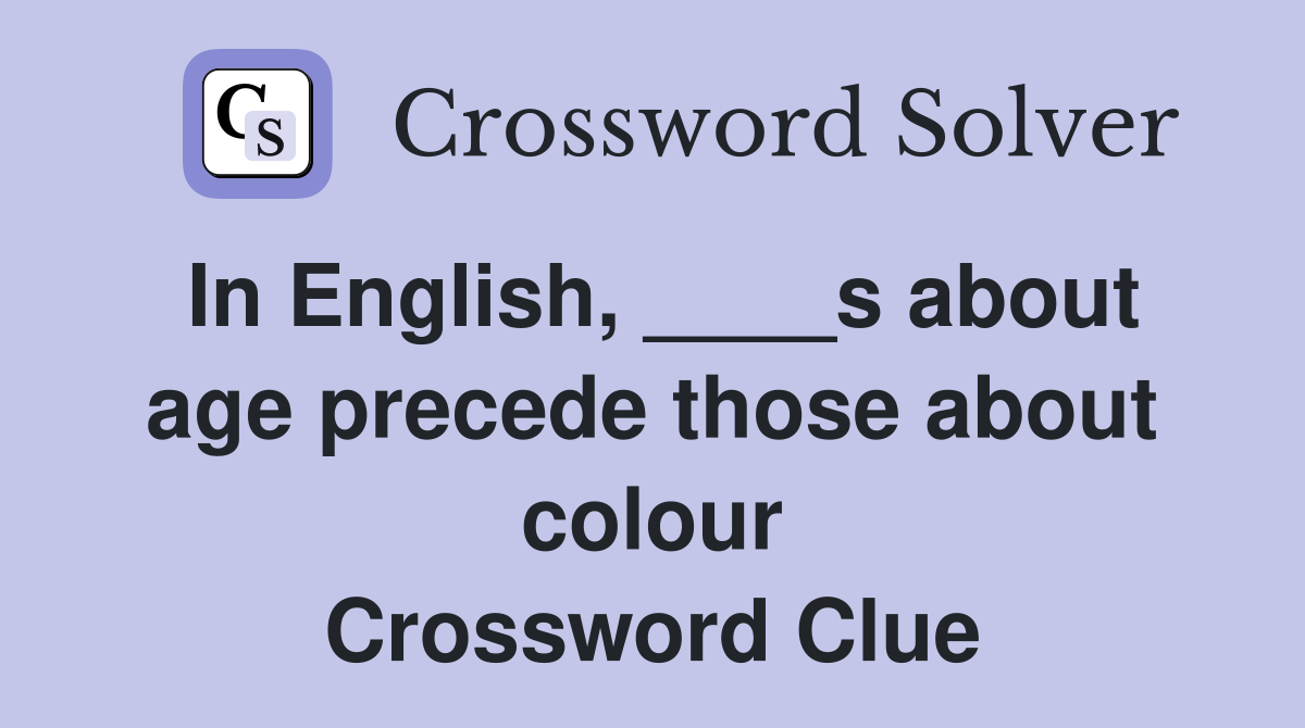 In English, ____s about age precede those about colour Crossword Clue