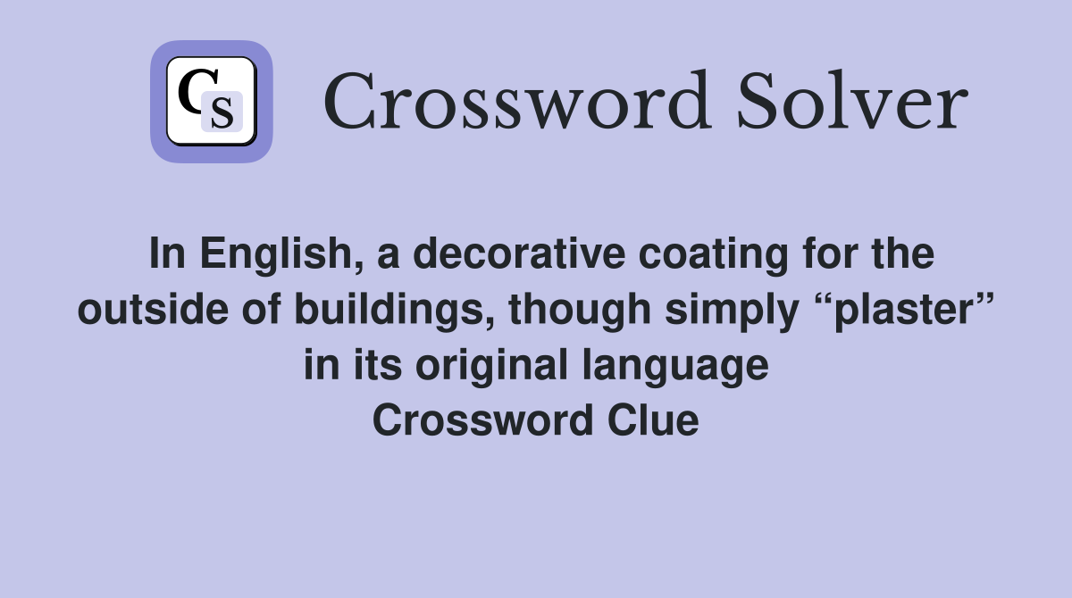 In English, a decorative coating for the outside of buildings, though simply “plaster” in its original language Crossword Clue