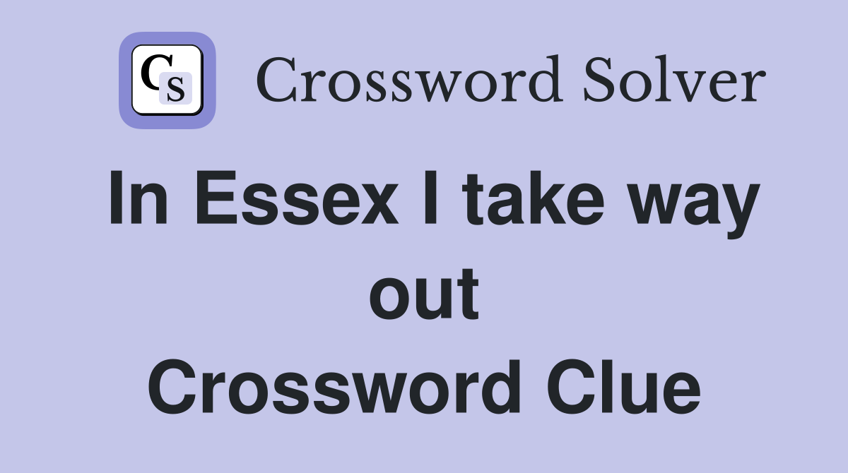 In Essex I take way out Crossword Clue