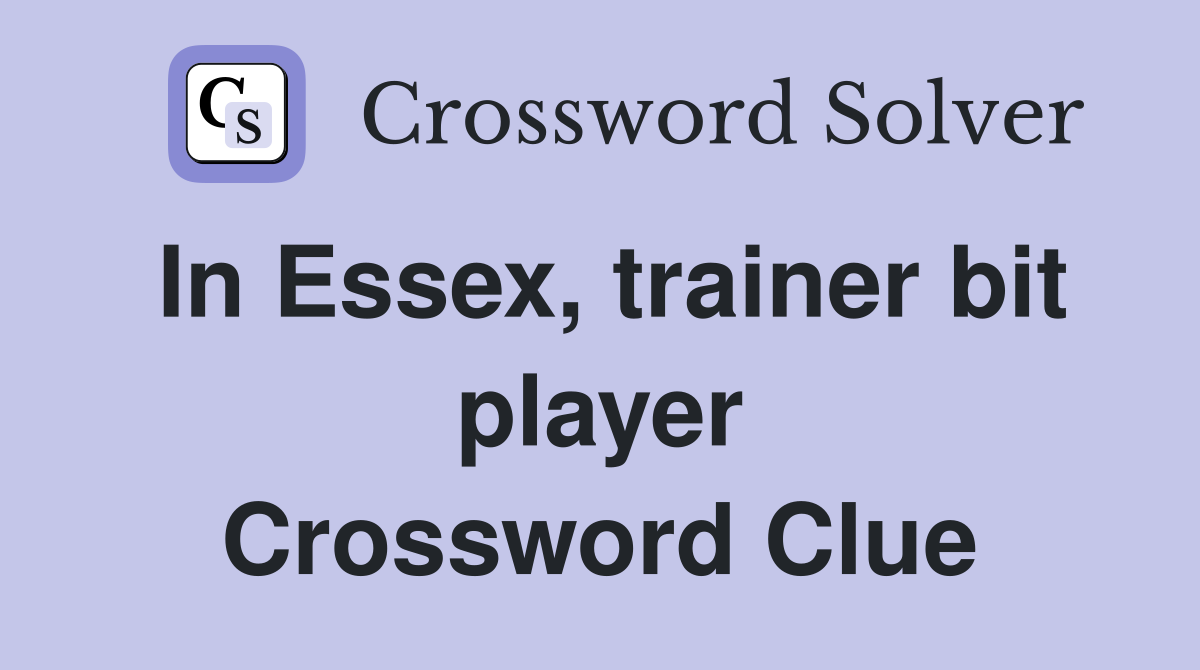 In Essex, trainer bit player Crossword Clue