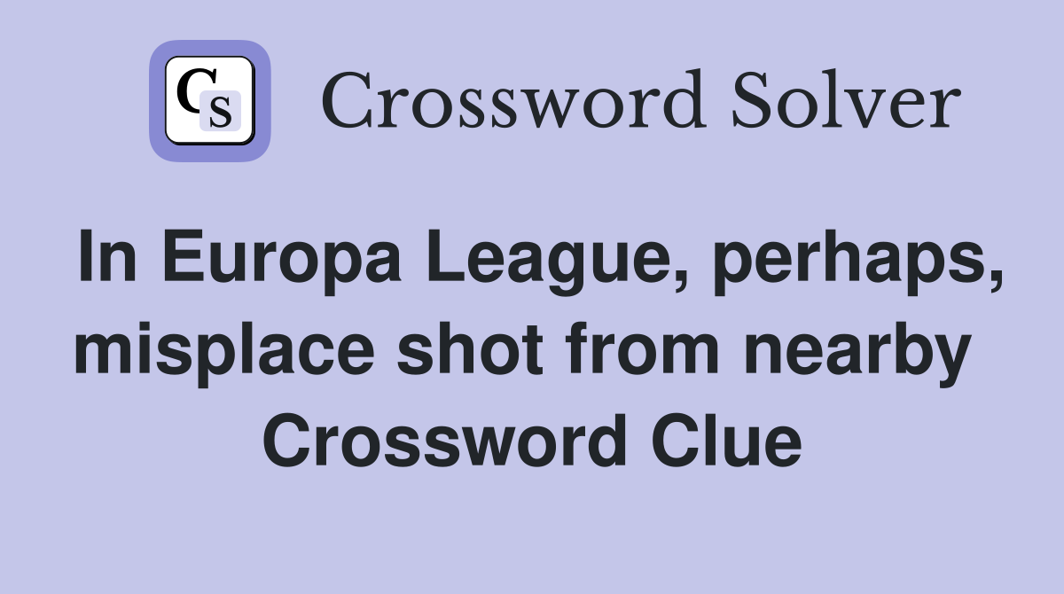 In Europa League, perhaps, misplace shot from nearby  Crossword Clue