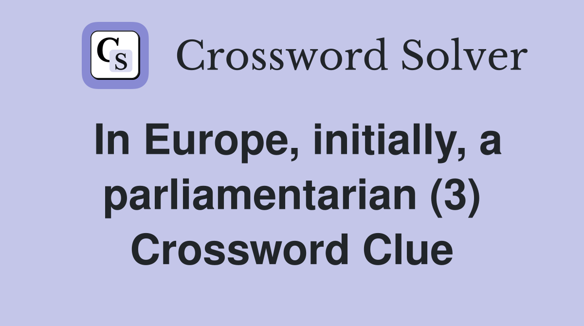 In Europe, initially, a parliamentarian (3) Crossword Clue