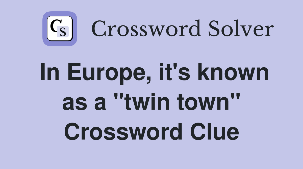 In Europe, it's known as a "twin town" Crossword Clue