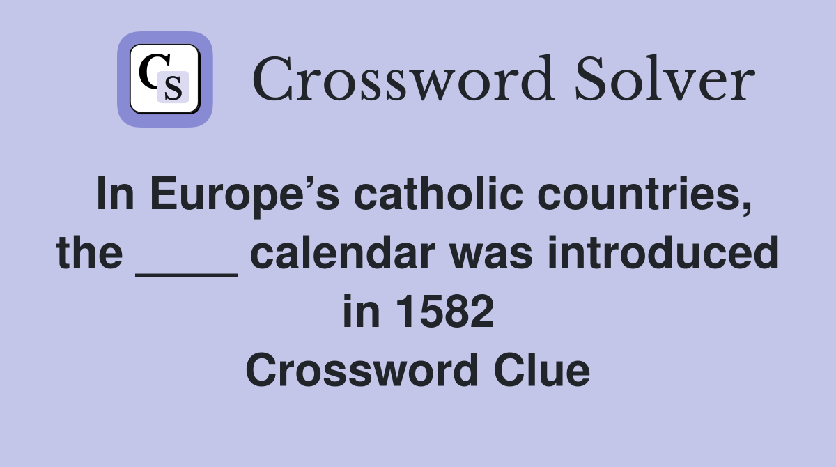 In Europe’s catholic countries, the ____ calendar was introduced in 1582 Crossword Clue