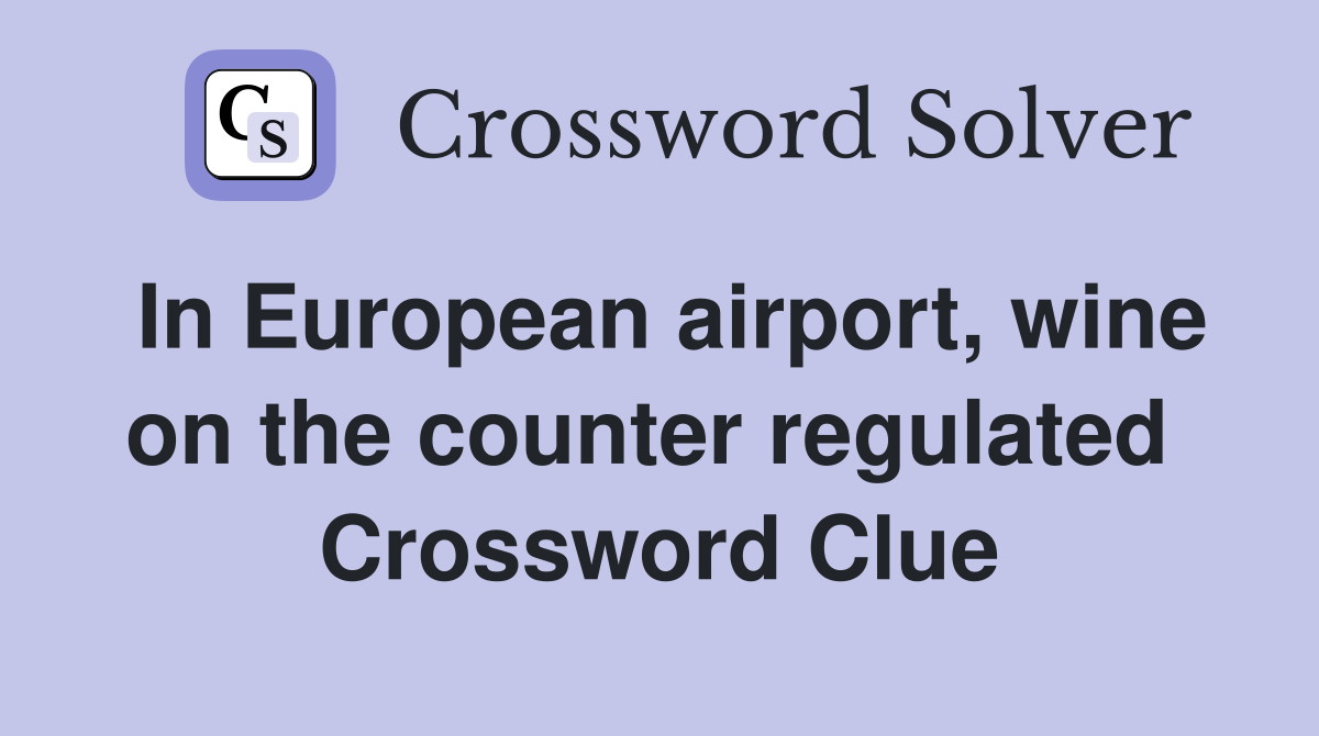 In European airport, wine on the counter regulated  Crossword Clue