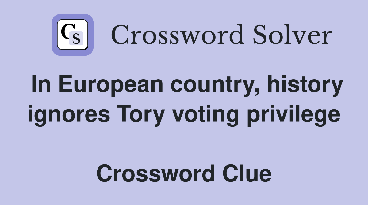 In European country, history ignores Tory voting privilege  Crossword Clue