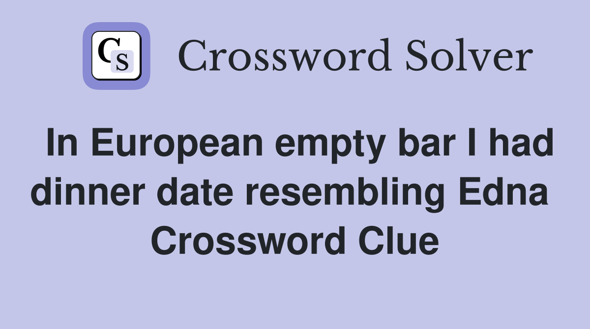In European empty bar I had dinner date resembling Edna  Crossword Clue