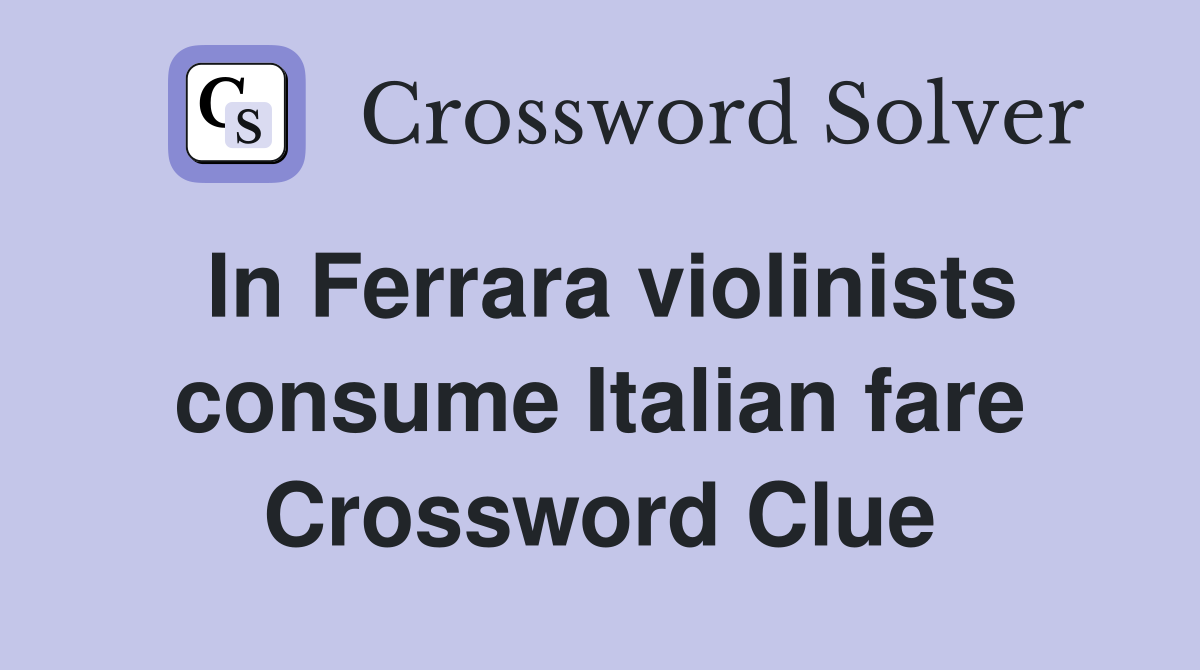 In Ferrara violinists consume Italian fare Crossword Clue