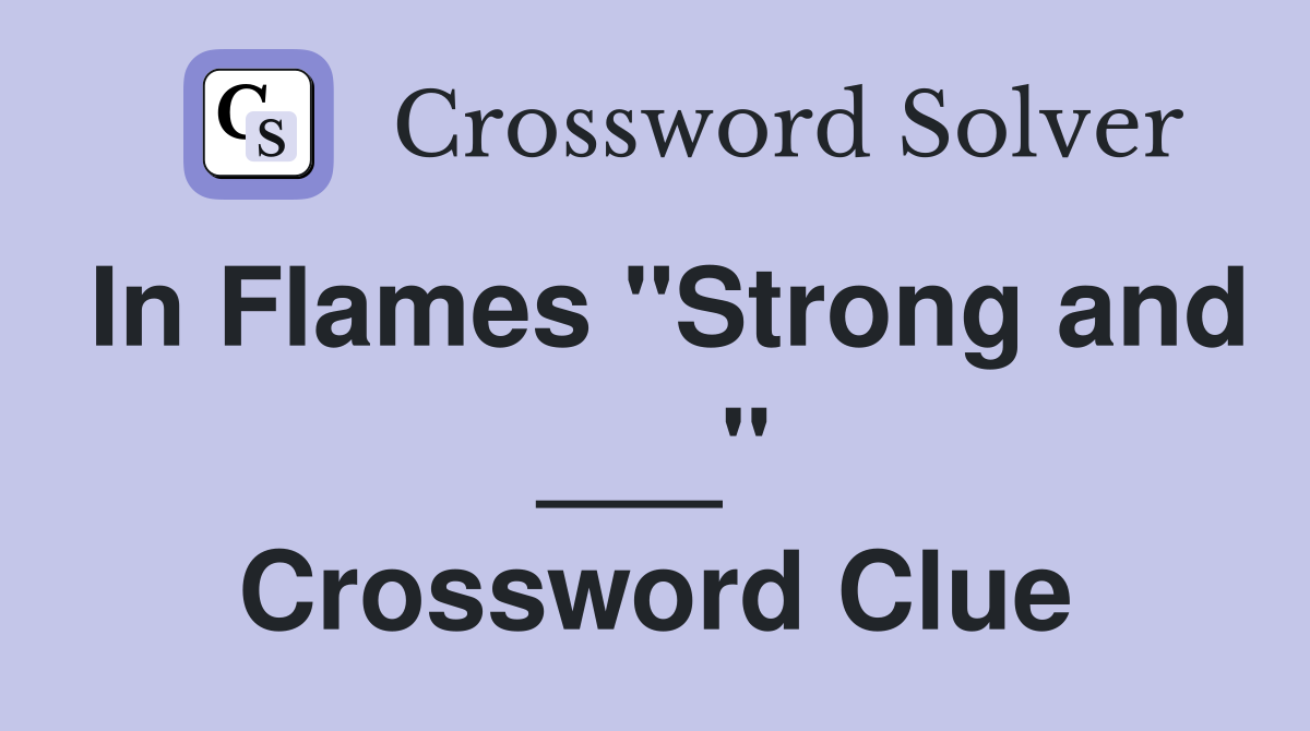 In Flames "Strong and ___" Crossword Clue