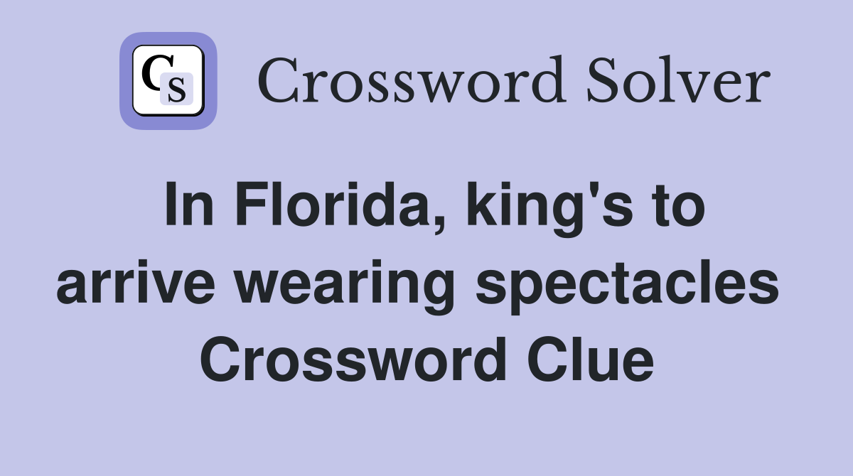 In Florida, king's to arrive wearing spectacles  Crossword Clue