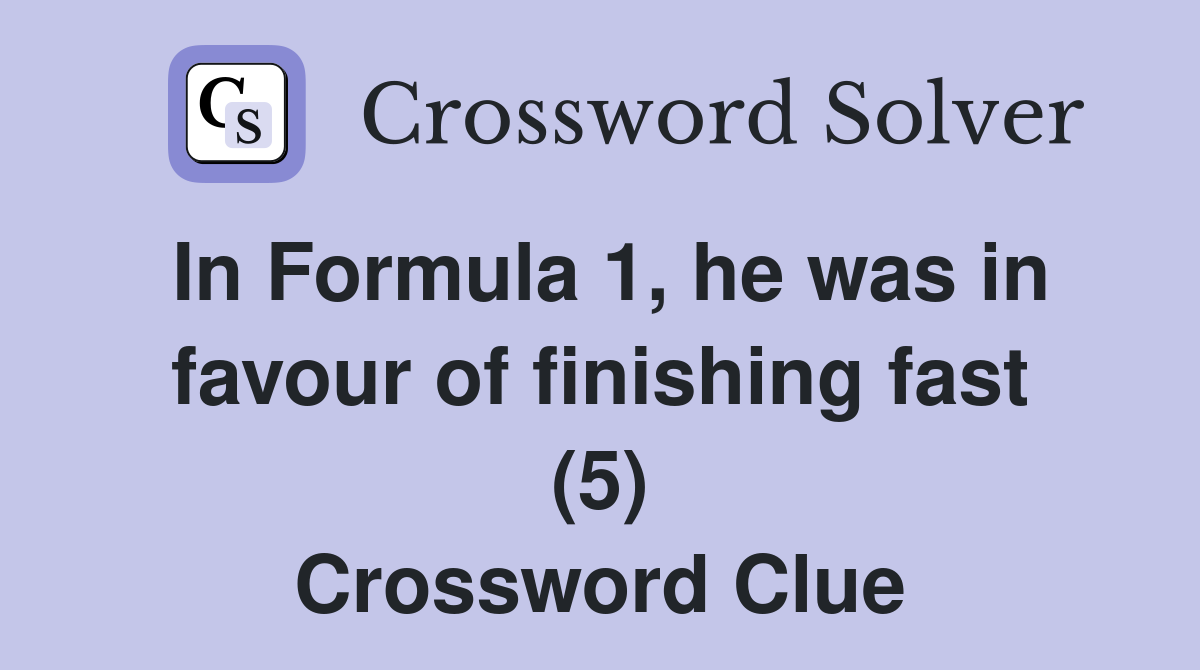 In Formula 1, he was in favour of finishing fast (5) Crossword Clue