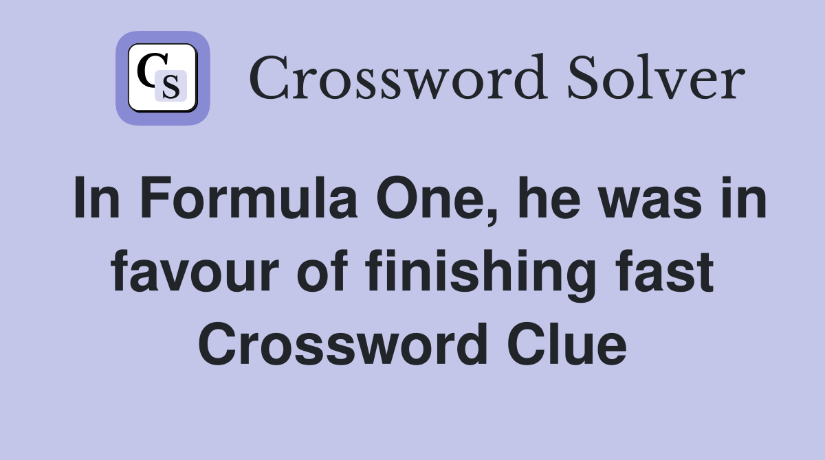 In Formula One, he was in favour of finishing fast Crossword Clue