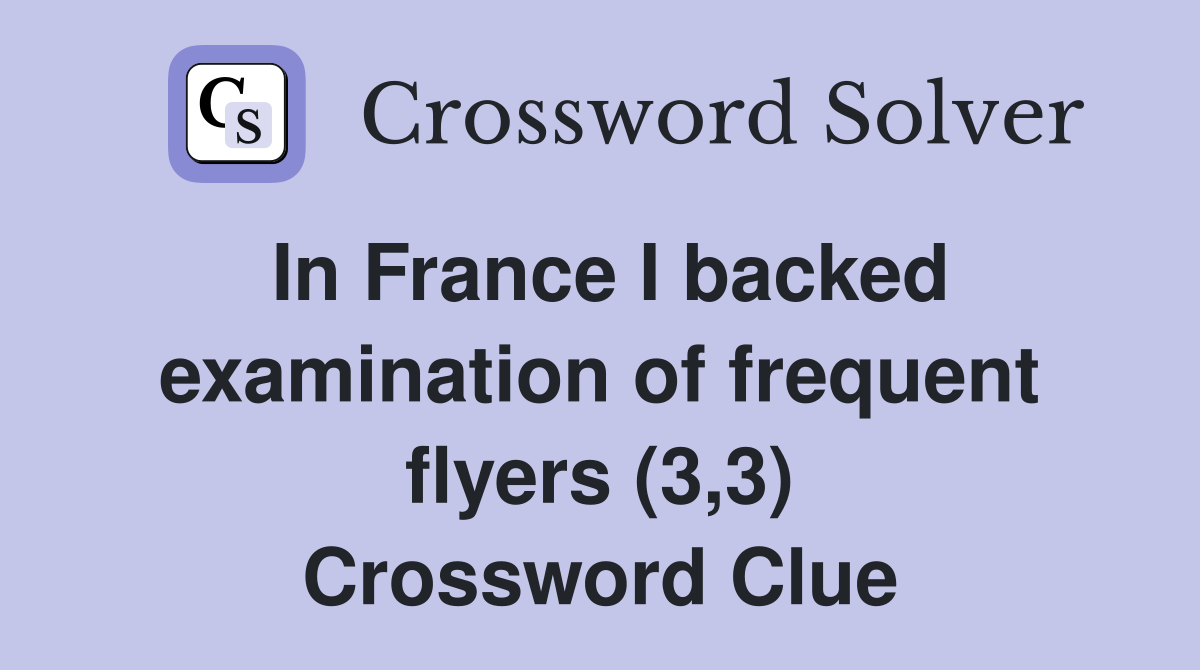 In France I backed examination of frequent flyers (3,3) Crossword Clue