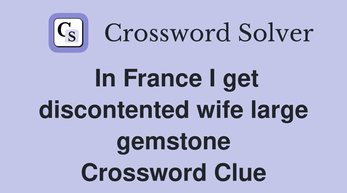 In France I get discontented wife large gemstone Crossword Clue