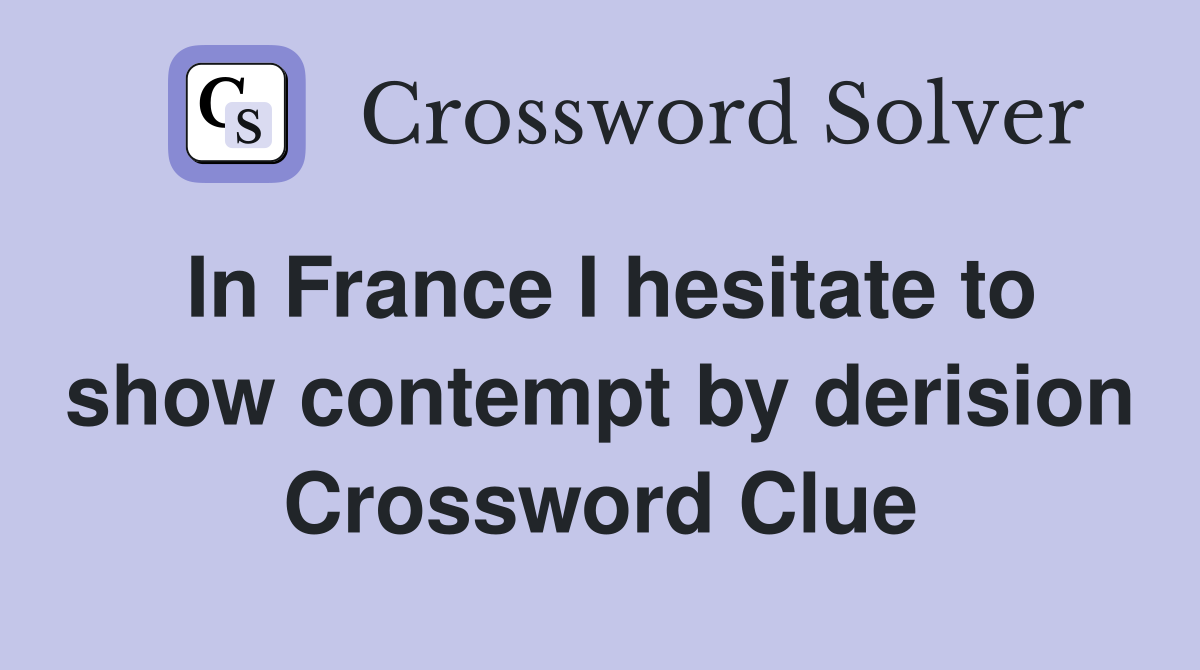 In France I hesitate to show contempt by derision Crossword Clue