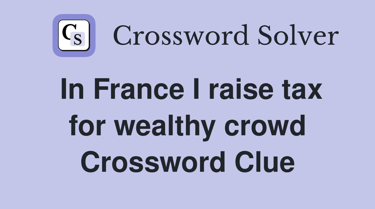 In France I raise tax for wealthy crowd Crossword Clue