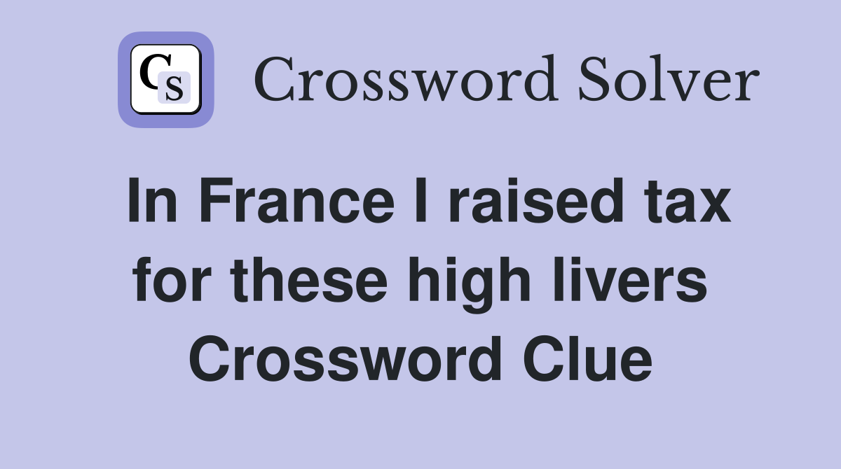 In France I raised tax for these high livers Crossword Clue