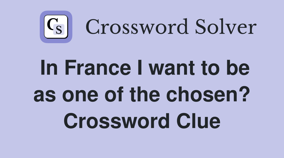 In France I want to be as one of the chosen? Crossword Clue