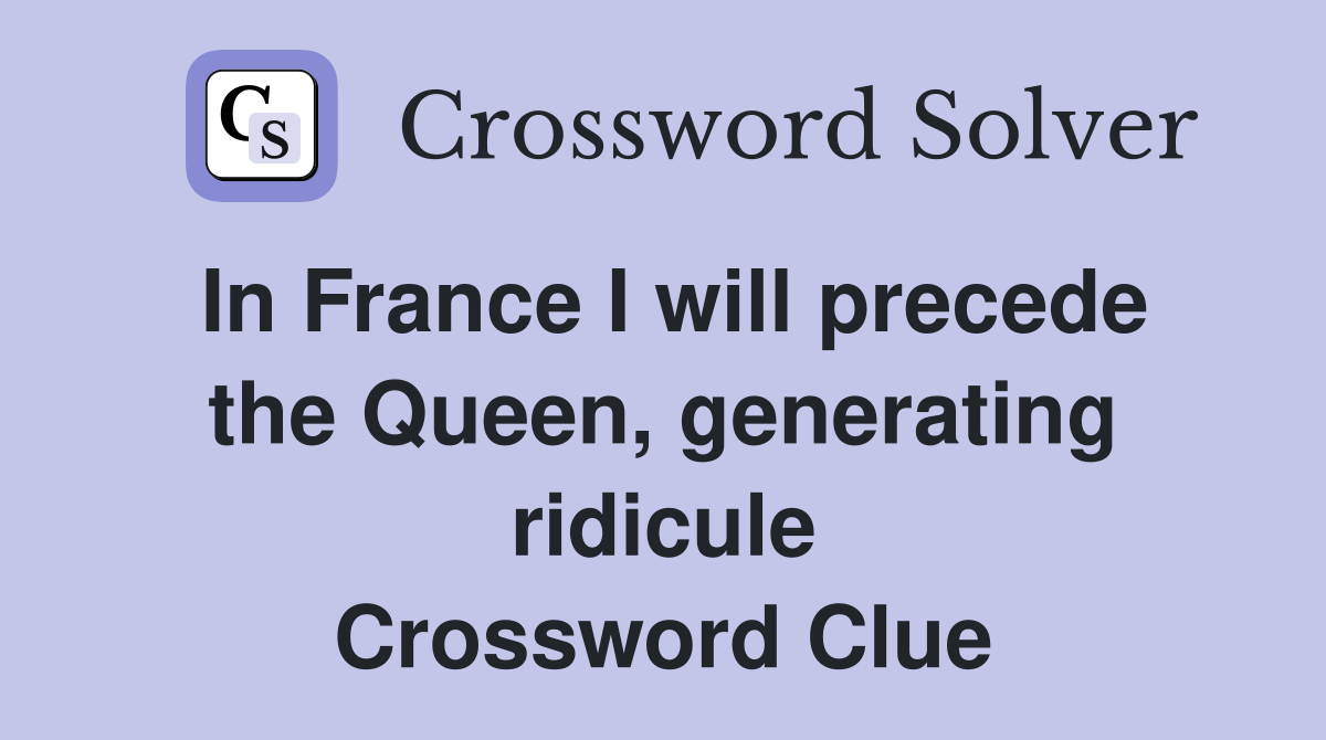 In France I will precede the Queen, generating ridicule Crossword Clue