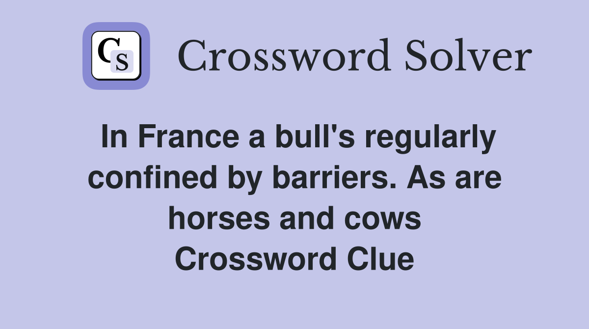 In France a bull's regularly confined by barriers. As are horses and cows Crossword Clue
