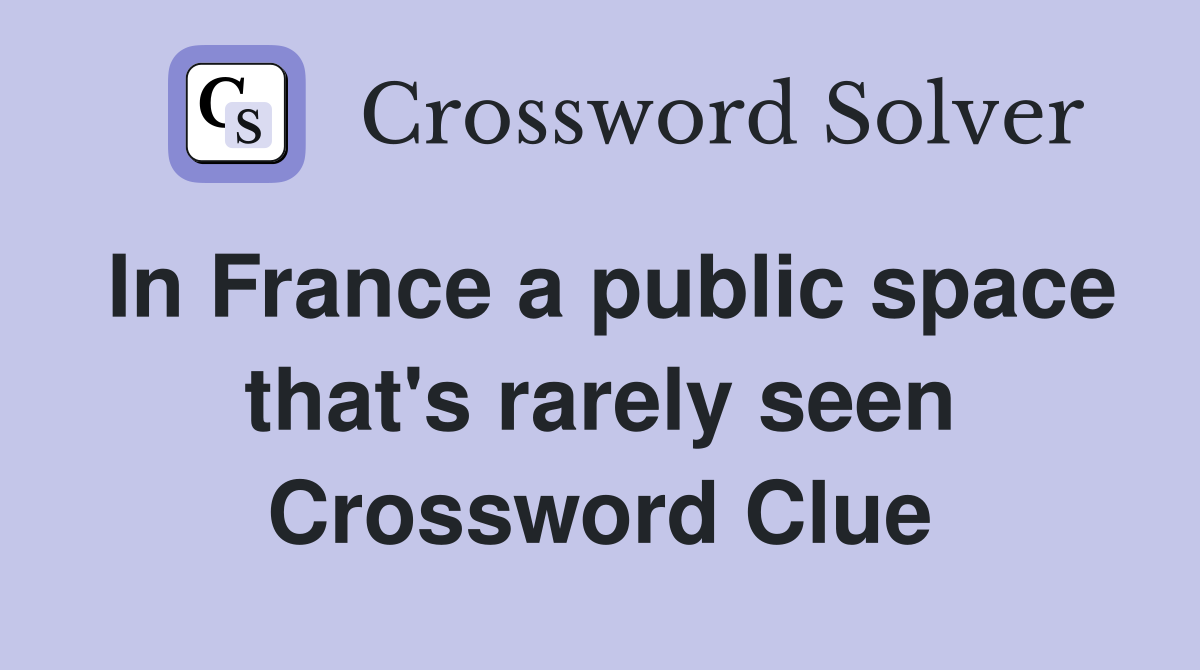 In France a public space that's rarely seen Crossword Clue