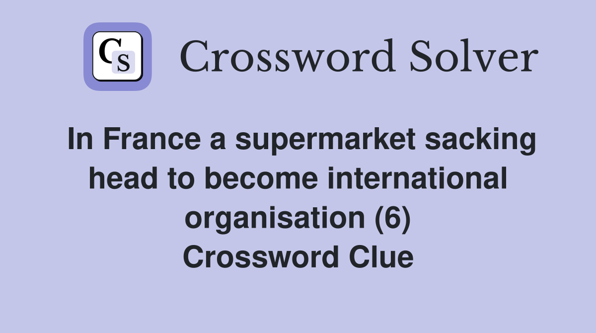 In France a supermarket sacking head to become international organisation (6) Crossword Clue