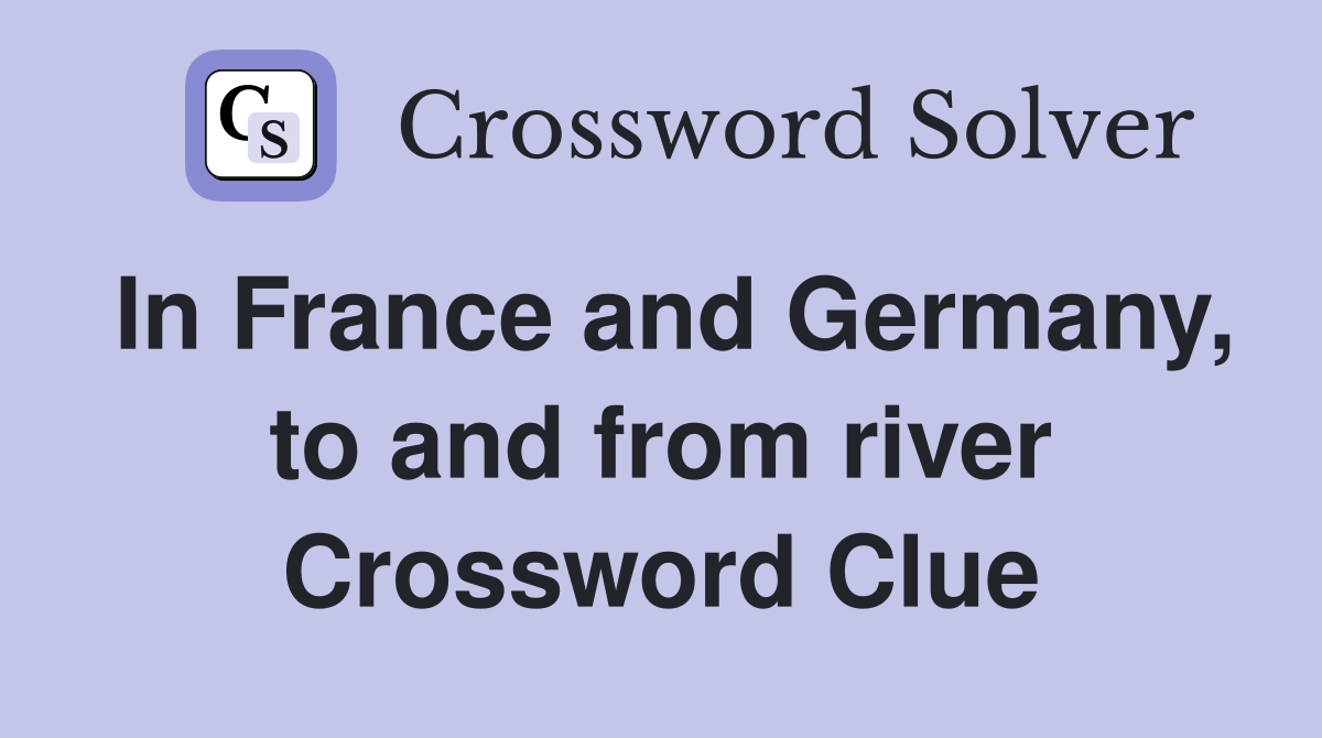 In France and Germany, to and from river Crossword Clue