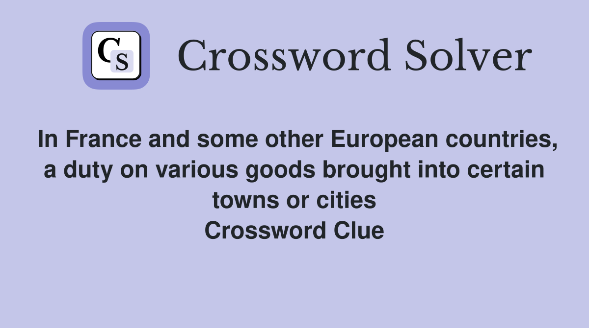 In France and some other European countries, a duty on various goods brought into certain towns or cities Crossword Clue