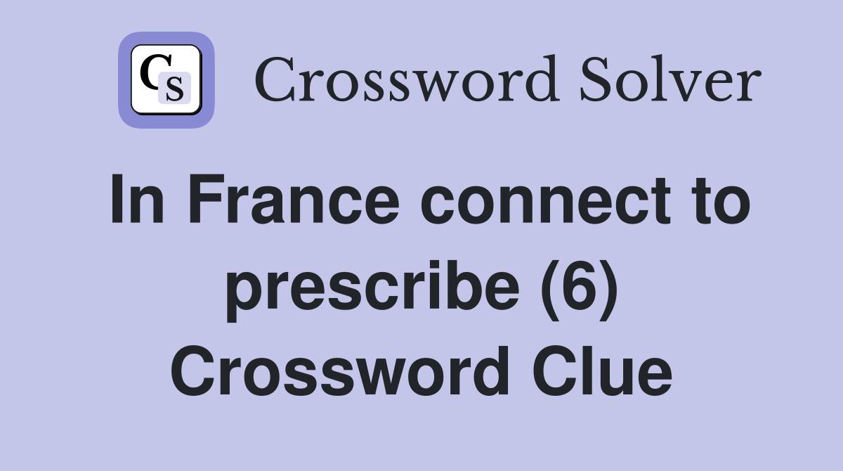 In France connect to prescribe (6) Crossword Clue